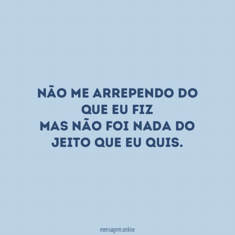 Não me arrependo do que eu fiz Mas não