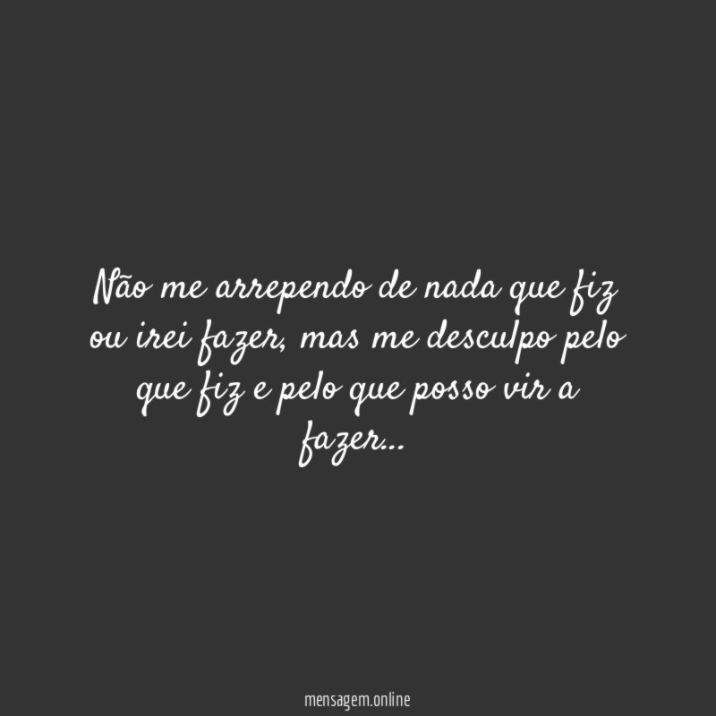 Não me arrependo de nada que fiz ou irei fazer
