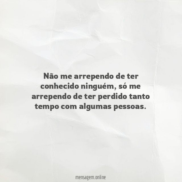 Não me arrependo de ter conhecido ninguém