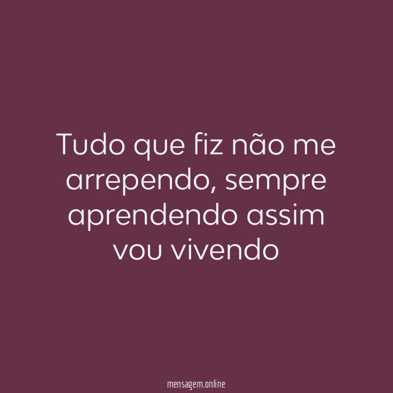 Tudo que fiz não me arrependo
