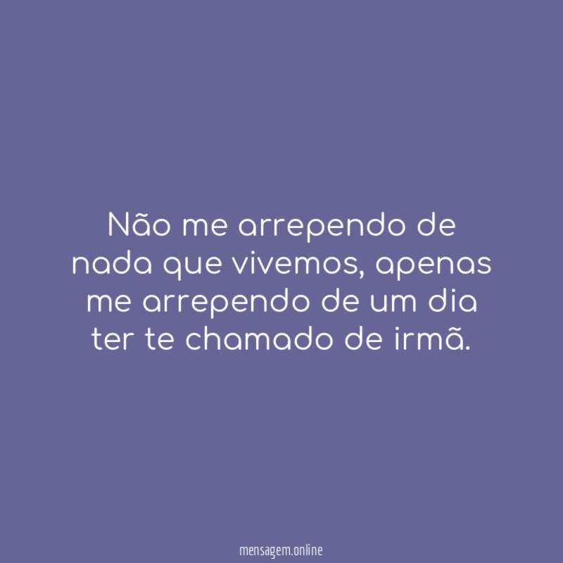 Não me arrependo de nada que vivemos