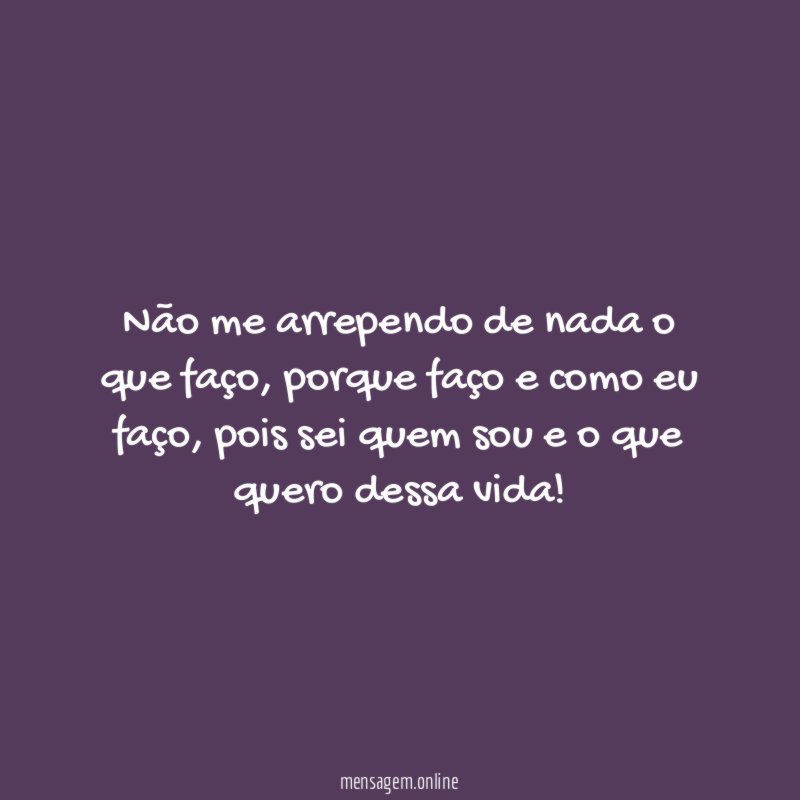 Não me arrependo de nada o que faço