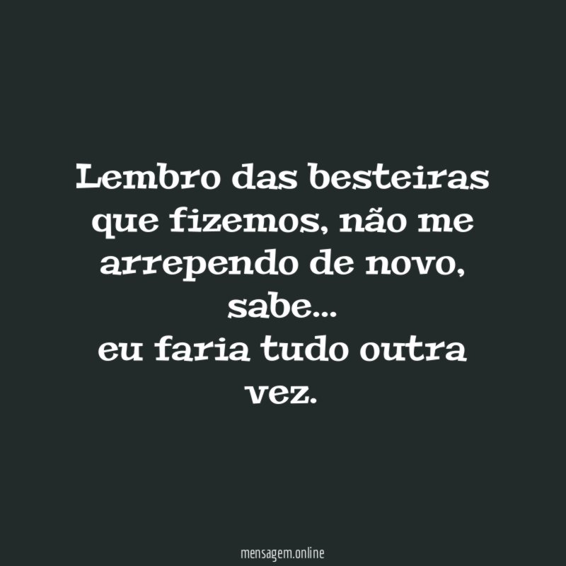 Lembro das besteiras que fizemos