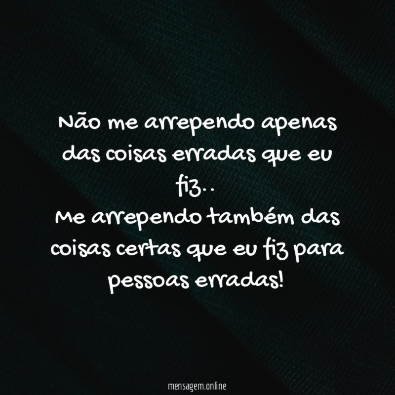 Não me arrependo apenas das coisas erradas que eu fiz