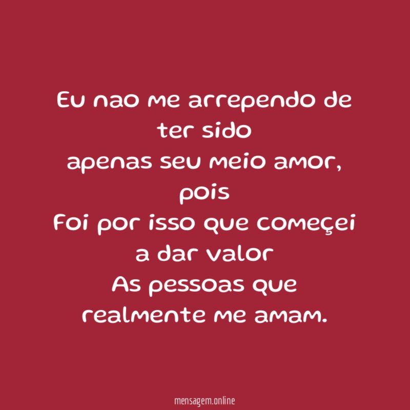 Eu nao me arrependo de ter sido apenas seu meio amor