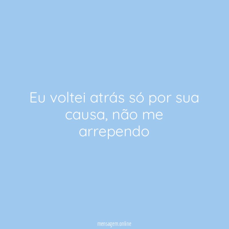 Eu voltei atrás só por sua causa
