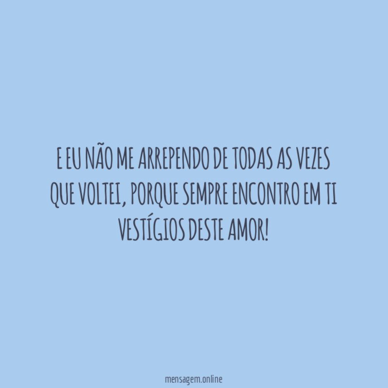 E eu não me arrependo de todas as vezes que voltei