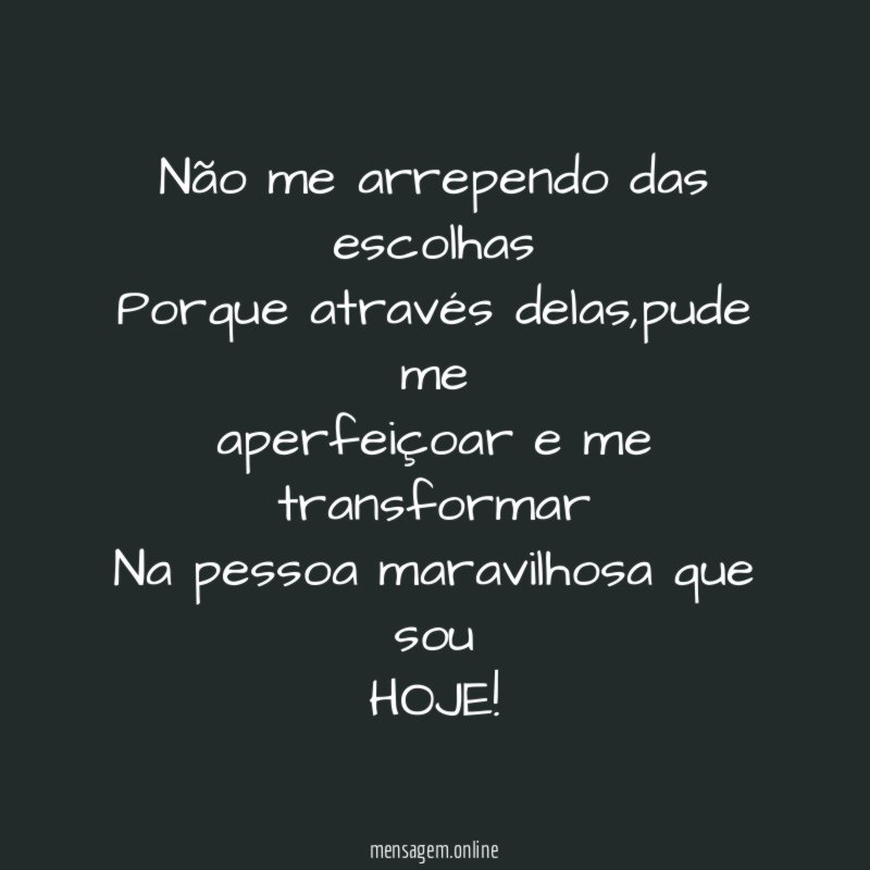 Não me arrependo das escolhas Porque através delas