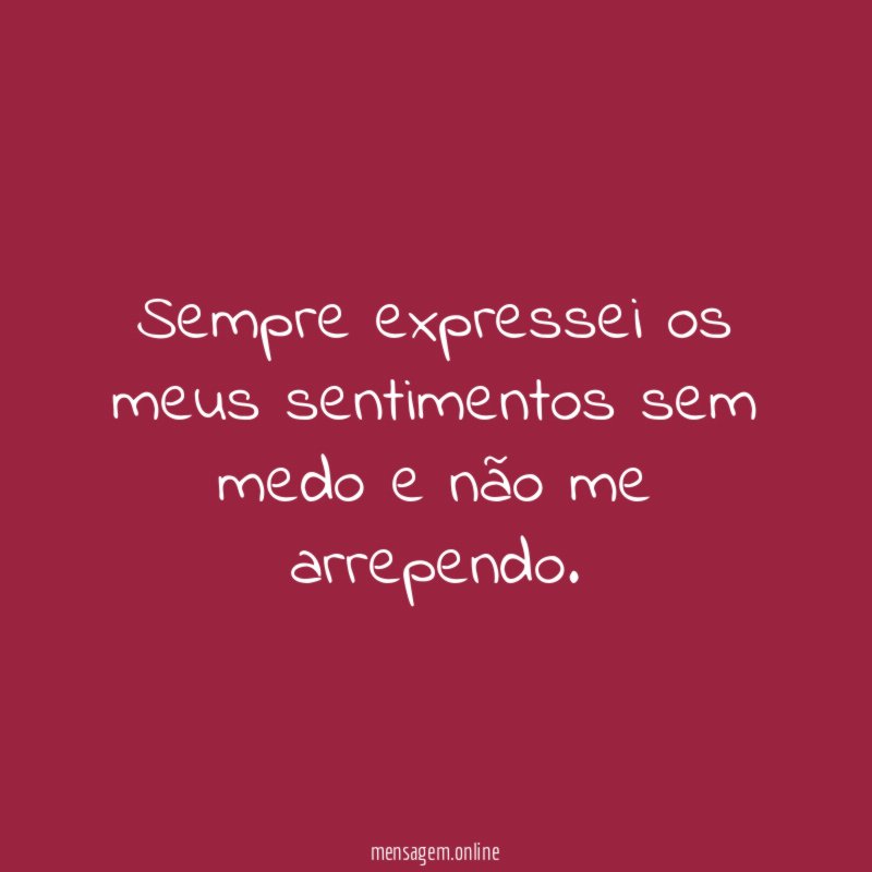 Sempre expressei os meus sentimentos sem medo e não me arrependo