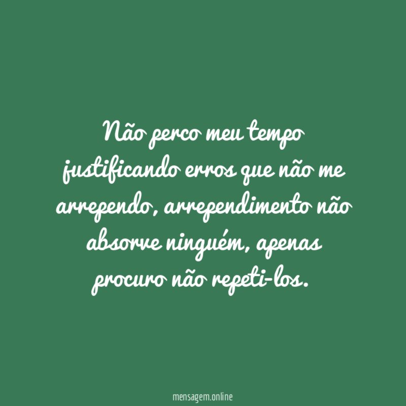 Não perco meu tempo justificando erros que não me arrependo