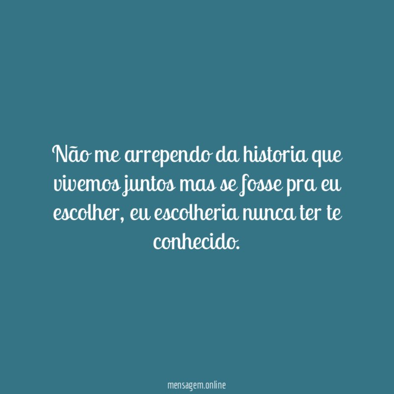 Não me arrependo da historia que vivemos juntos