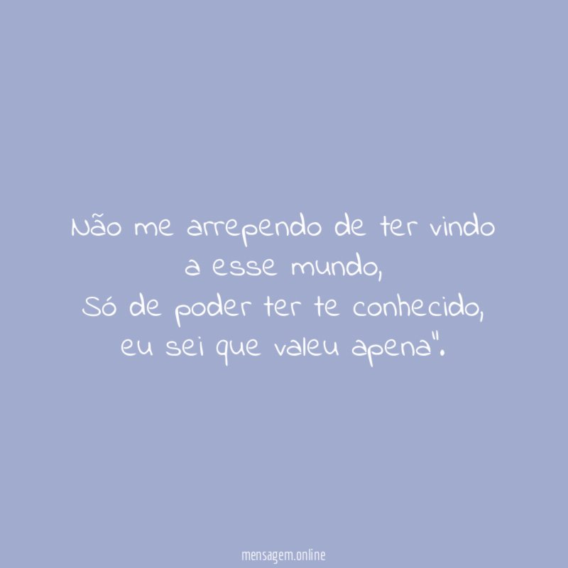Não me arrependo de ter vindo a esse mundo