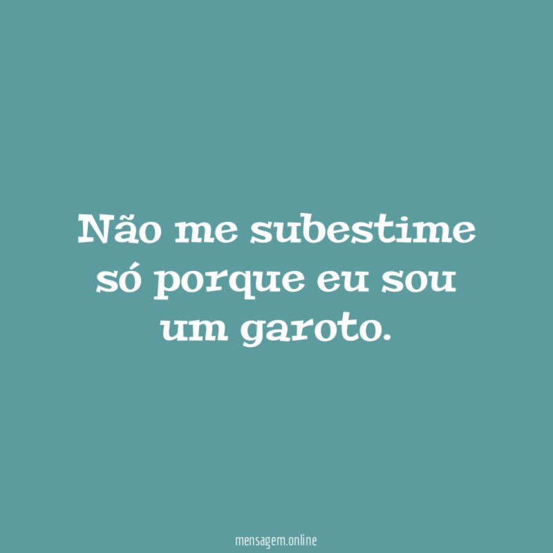 Não me subestime só porque eu sou um garoto