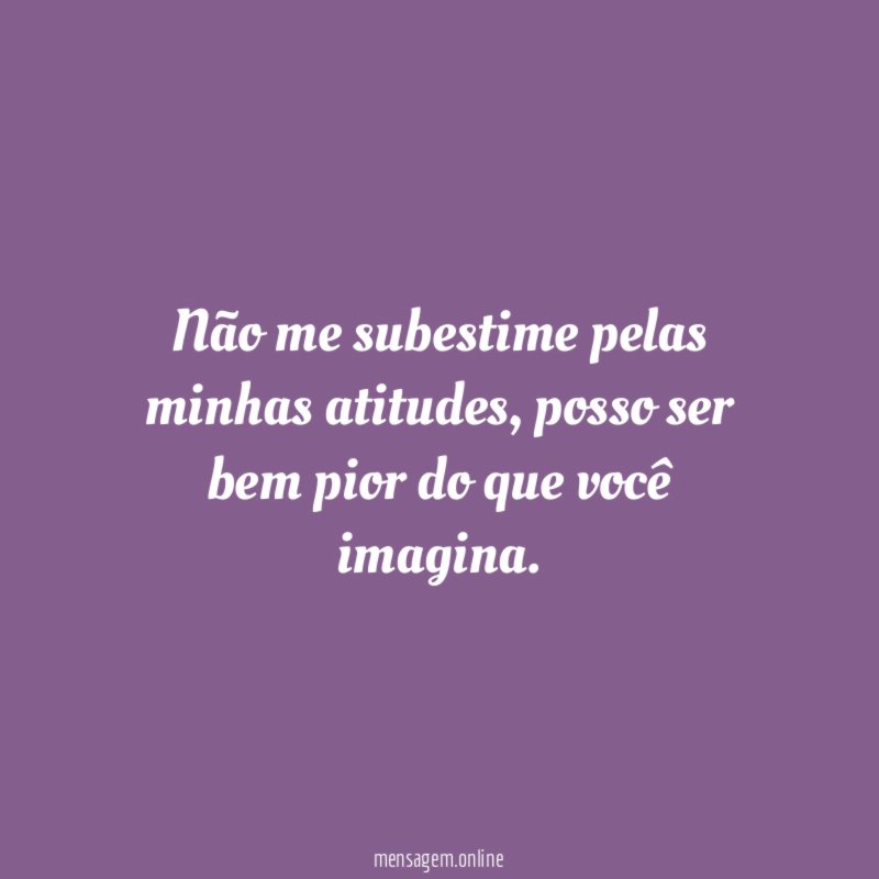 Não me subestime pelas minhas atitudes