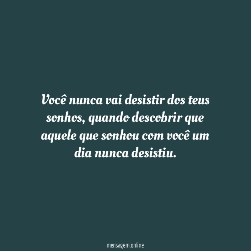 Você nunca vai desistir dos teus sonhos