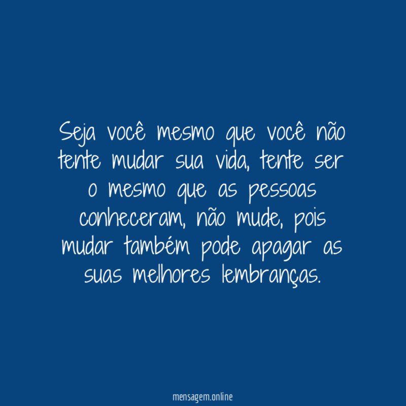 Seja você mesmo que você não tente mudar sua vida