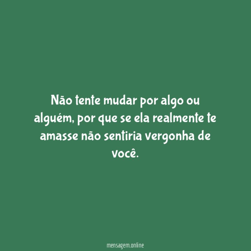 Não tente mudar por algo ou alguém