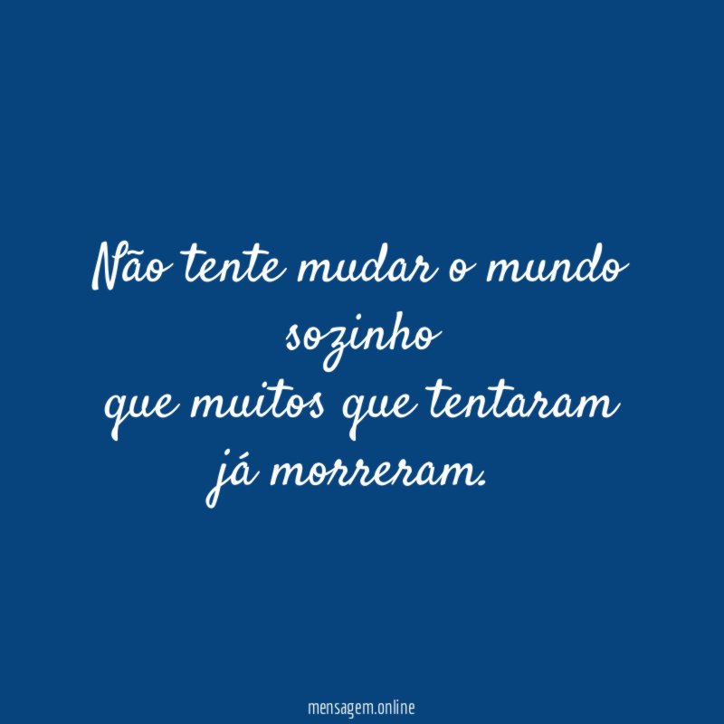 Não tente mudar o mundo sozinho