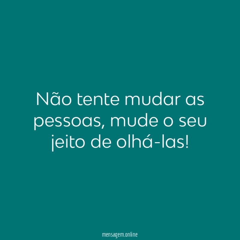 Não tente mudar as pessoas