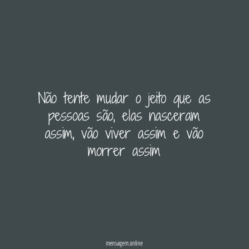 Não tente mudar o jeito que as pessoas são