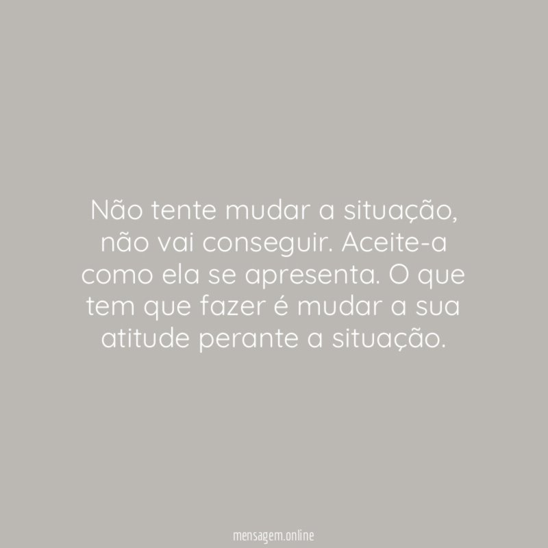 Não tente mudar a situação
