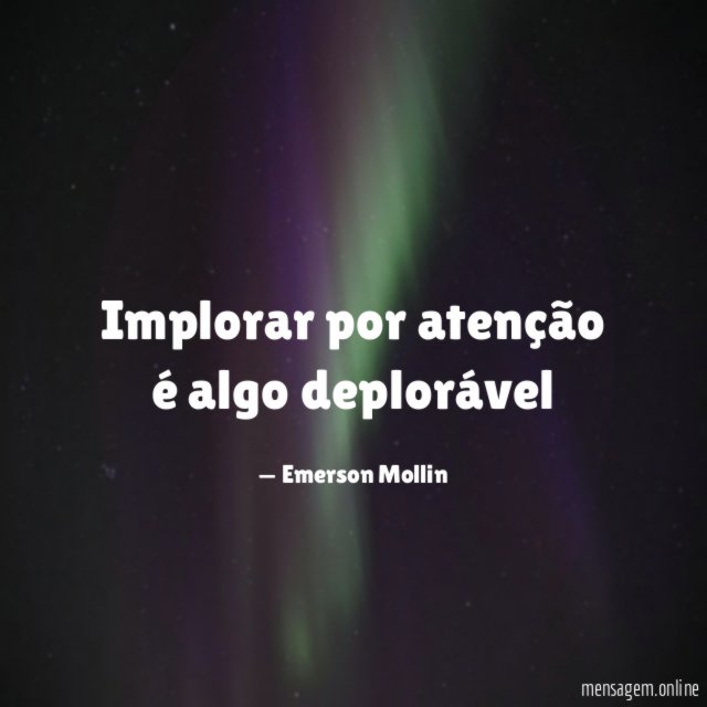 Implorar por atenção é algo deplorável