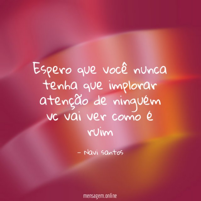 Espero que você nunca tenha que implorar atenção