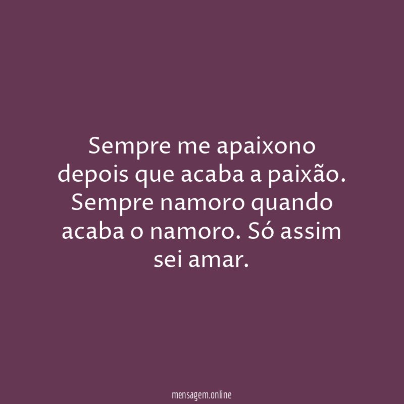 Sempre me apaixono depois que acaba a paixão