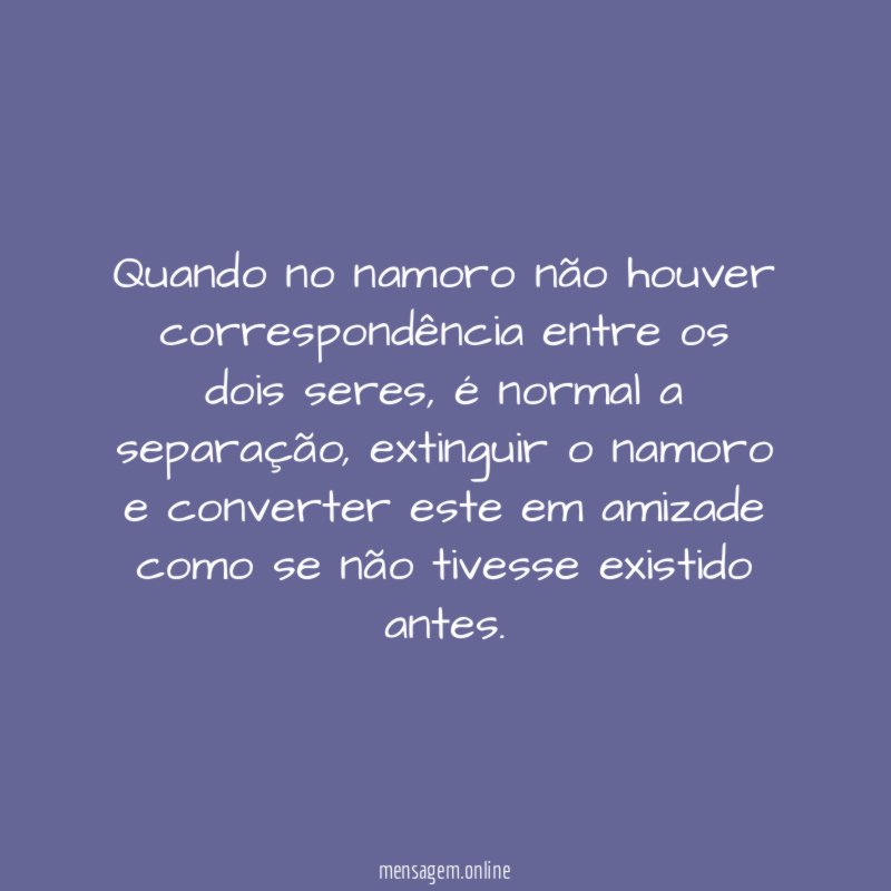 Quando no namoro não houver correspondência entre os dois seres