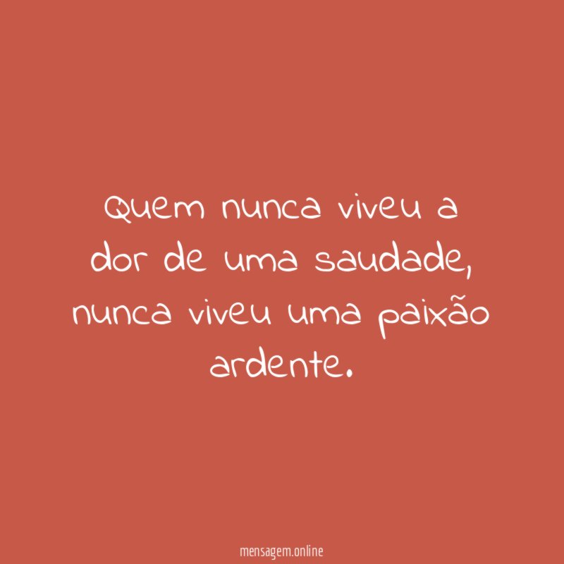 Quem nunca viveu a dor de uma saudade