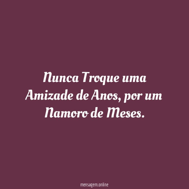 Nunca Troque uma Amizade de Anos