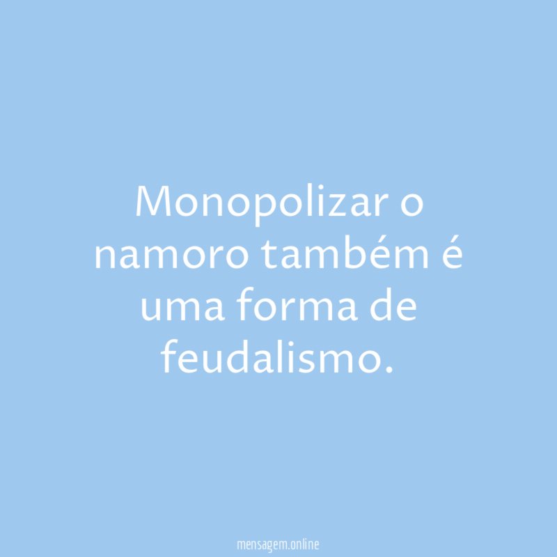 Monopolizar o namoro também é uma forma de feudalismo