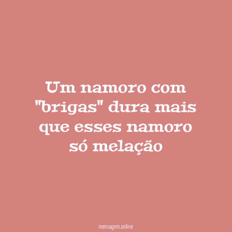 Um namoro com "brigas" dura mais que esses namoro só melação