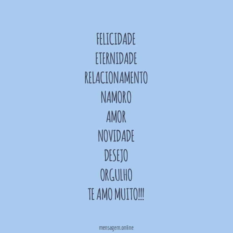 Felicidade
Eternidade
Relacionamento
Namoro
Amor
Novidade
Desejo
Orgulho