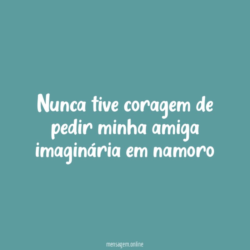 Nunca tive coragem de pedir minha amiga imaginária em namoro
