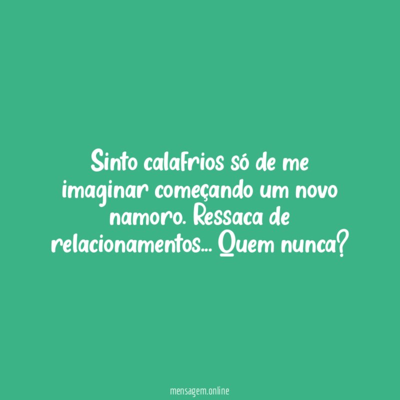 Sinto calafrios só de me imaginar começando um novo namoro