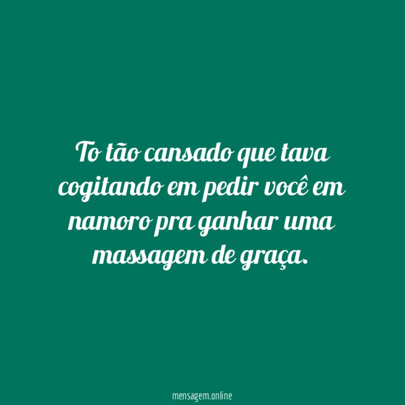 To tão cansado que tava cogitando em pedir