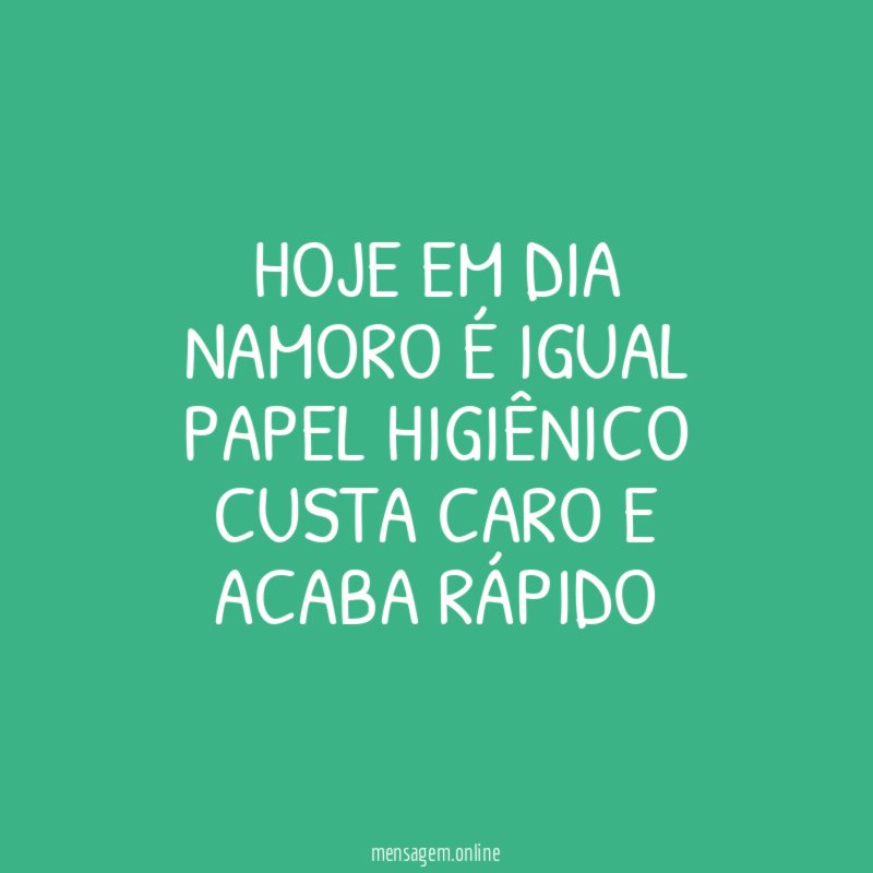 HOJE EM DIA NAMORO É IGUAL PAPEL HIGIÊNICO CUSTA CARO