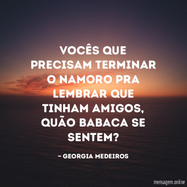 Vocês que precisam terminar o namoro pra lembrar que tinham amigos