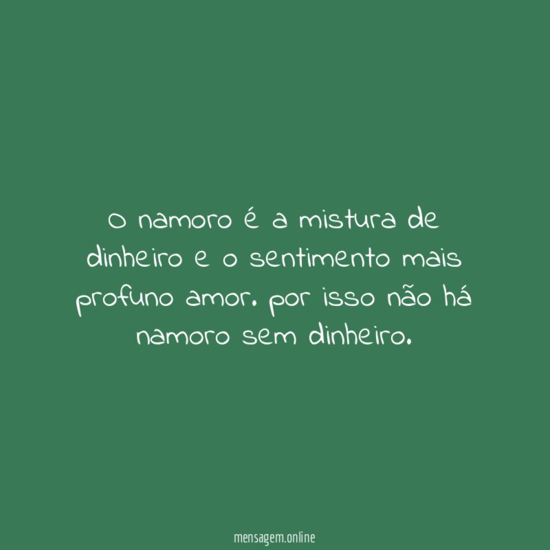 O namoro é a mistura de dinheiro e o sentimento mais profuno amor