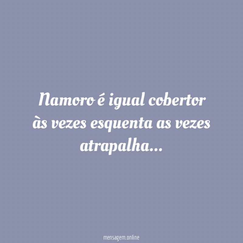 Namoro é igual cobertor às vezes esquenta as vezes atrapalha