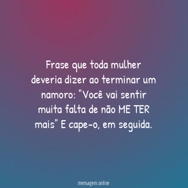 Frase que toda mulher deveria dizer ao terminar um namoro