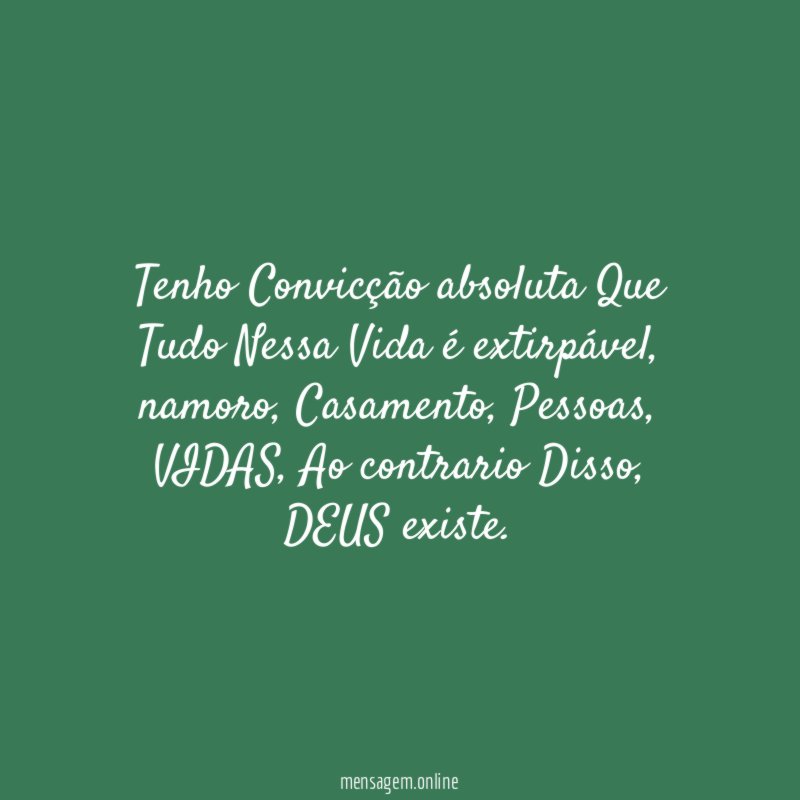 Tenho Convicção absoluta Que Tudo Nessa Vida é extirpável