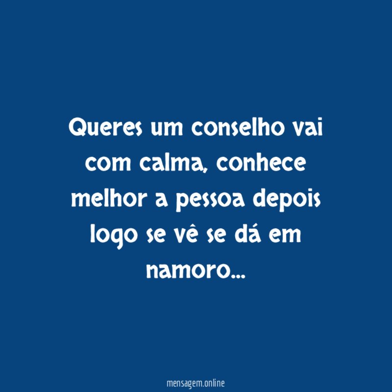 Queres um conselho vai com calma