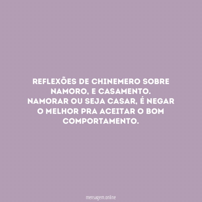 REFLEXÕES DE CHINEMERO SOBRE NAMORO, E CASAMENTO.