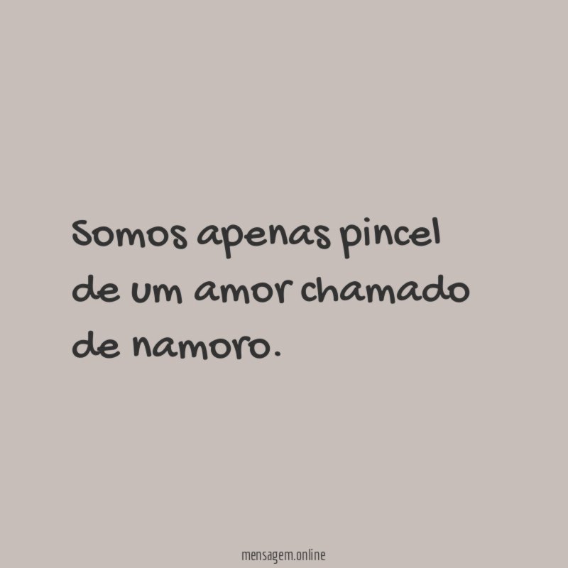 Somos apenas pincel de um amor chamado de namoro