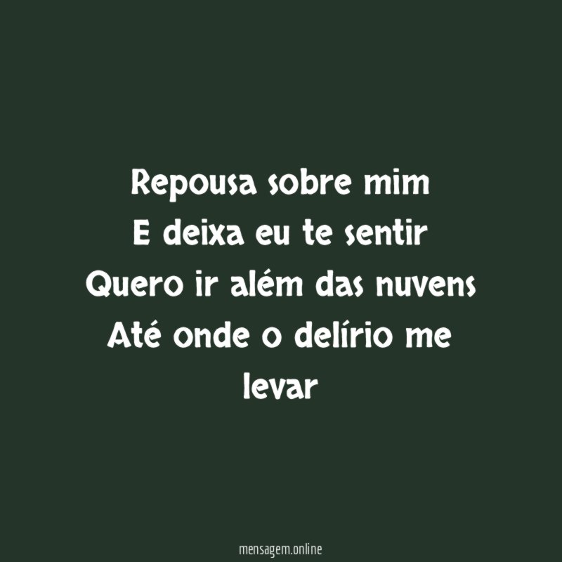 Repousa sobre mim E deixa eu te sentir Quero ir