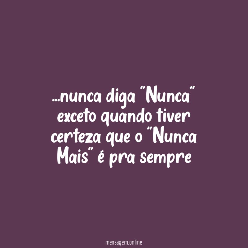 nunca diga "Nunca" exceto quando tiver certeza que