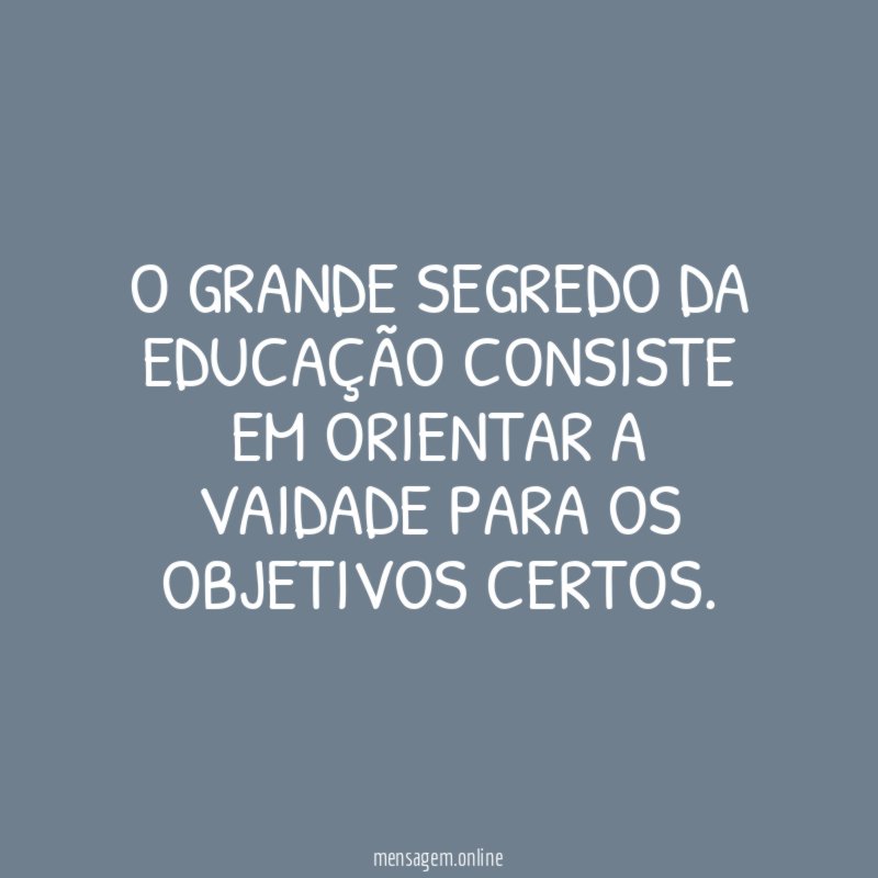 O grande segredo da educação consiste em orientar