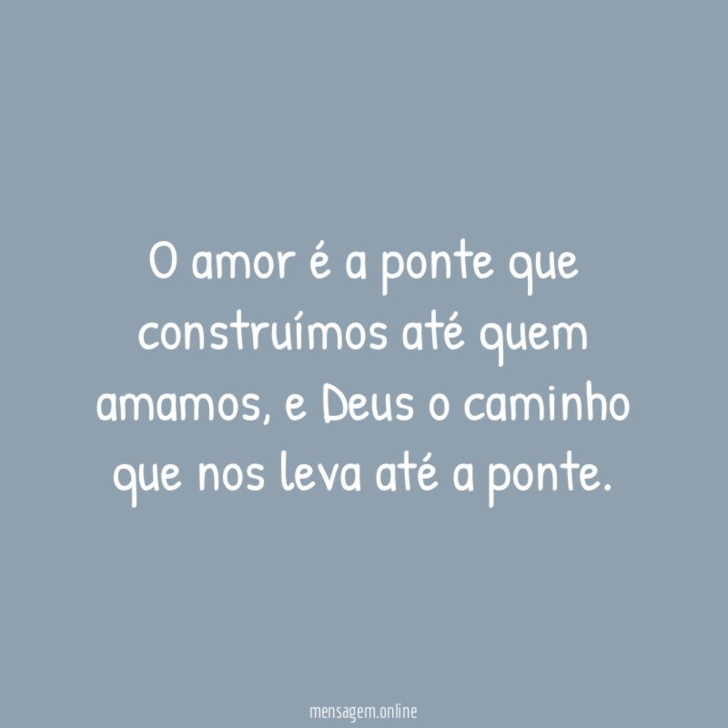 O amor é a ponte que construímos até quem amamos